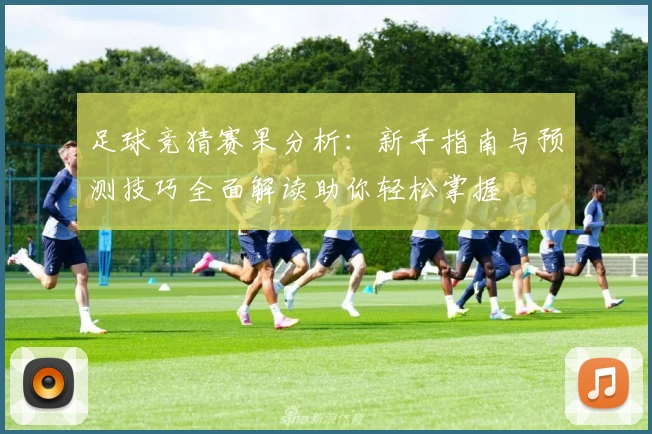 足球竞猜赛果分析：新手指南与预测技巧全面解读助你轻松掌握