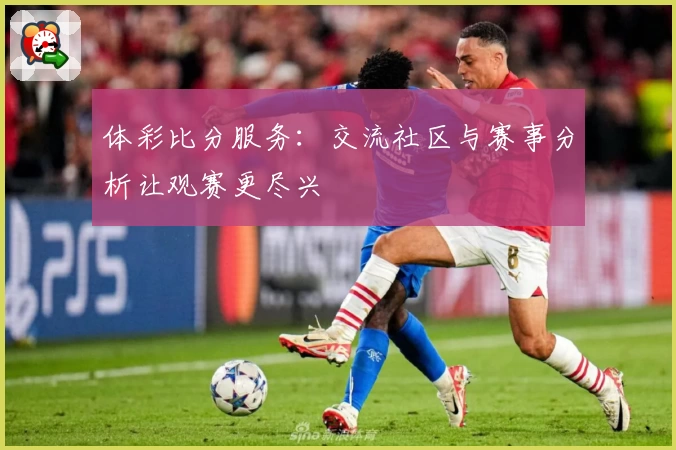 体彩比分服务：交流社区与赛事分析让观赛更尽兴