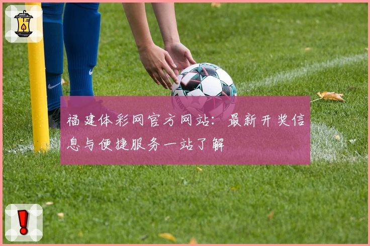 福建体彩网官方网站：最新开奖信息与便捷服务一站了解