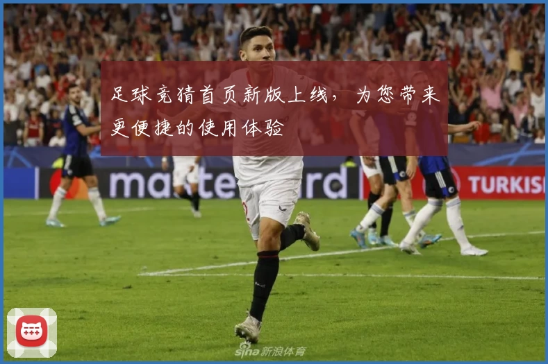 足球竞猜首页新版上线,为您带来更便捷的使用体验