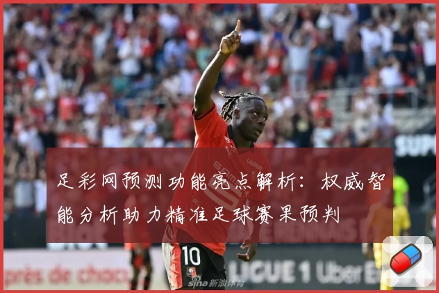 足彩网预测功能亮点解析：权威智能分析助力精准足球赛果预判