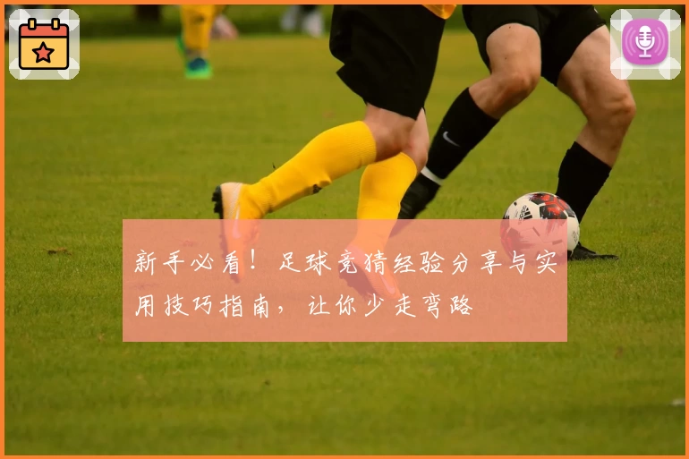 新手必看！足球竞猜经验分享与实用技巧指南，让你少走弯路