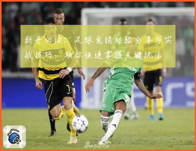 新手必读：足球竞猜经验分享与实战技巧，助你快速掌握关键玩法