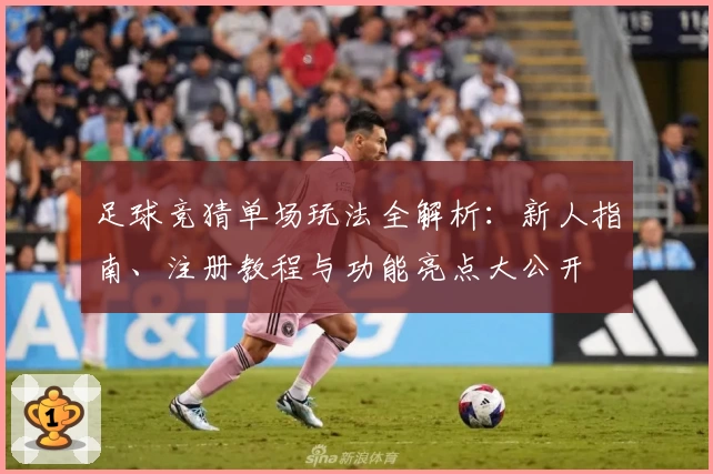 足球竞猜单场玩法全解析：新人指南、注册教程与功能亮点大公开