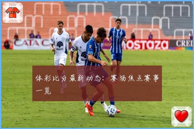 体彩比分最新动态：赛场焦点赛事一览