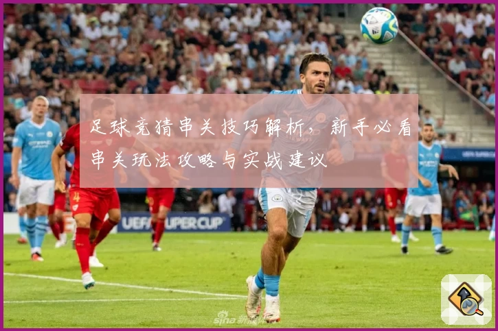 足球竞猜串关技巧解析，新手必看串关玩法攻略与实战建议