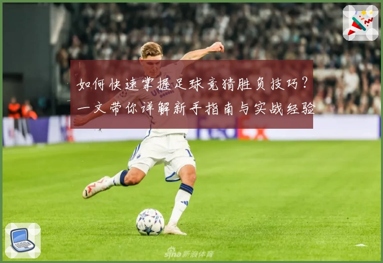 如何快速掌握足球竞猜胜负技巧？一文带你详解新手指南与实战经验