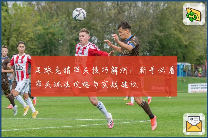 足球竞猜串关技巧解析，新手必看串关玩法攻略与实战建议