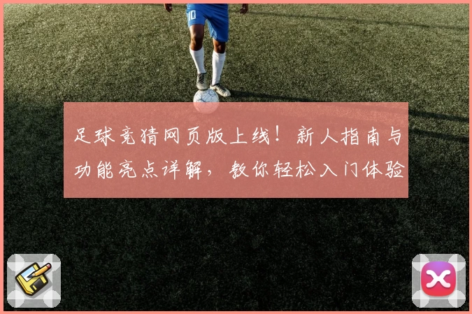 足球竞猜网页版上线!新人指南与功能亮点详解,教你轻松入门体验精彩玩法