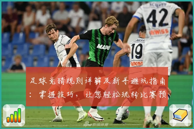 足球竞猜规则详解及新手避坑指南：掌握技巧，让您轻松玩转比赛预测