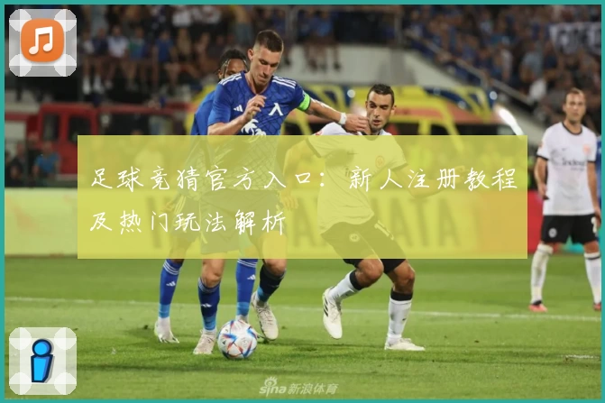 足球竞猜官方入口：新人注册教程及热门玩法解析