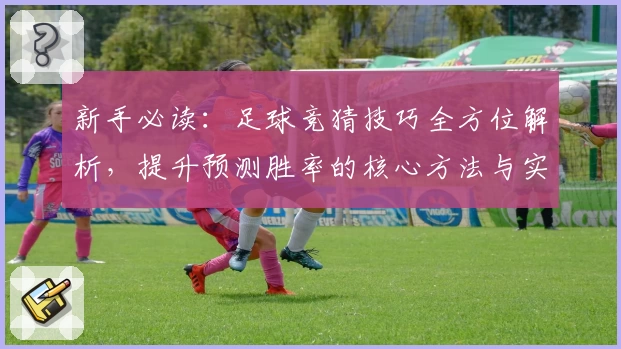 新手必读：足球竞猜技巧全方位解析，提升预测胜率的核心方法与实用攻略
