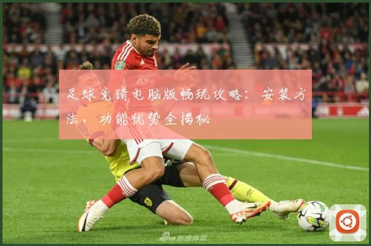 足球竞猜电脑版畅玩攻略：安装方法、功能优势全揭秘