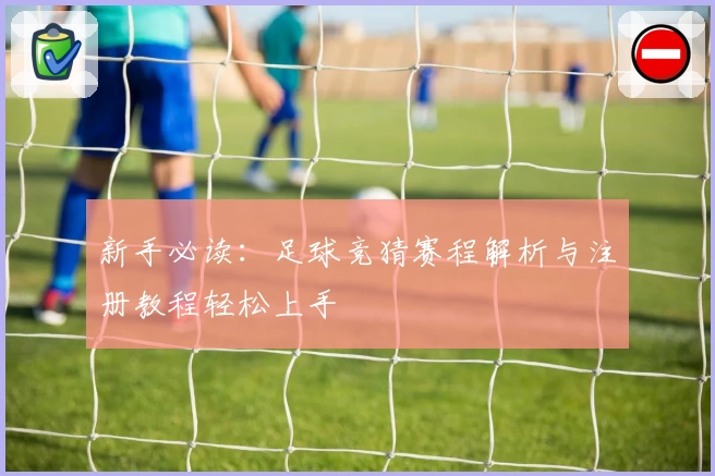 新手必读：足球竞猜赛程解析与注册教程轻松上手