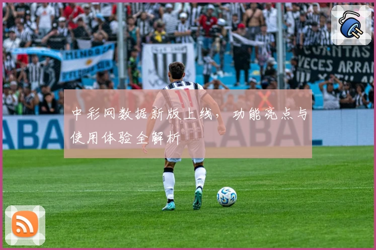 中彩网数据新版上线，功能亮点与使用体验全解析
