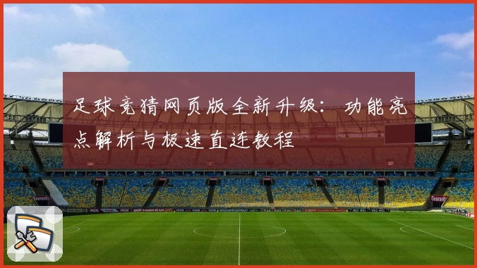 足球竞猜网页版全新升级：功能亮点解析与极速直连教程
