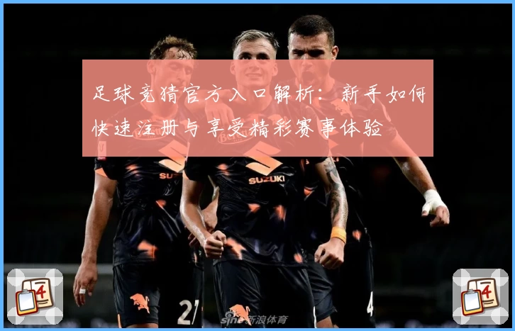 足球竞猜官方入口解析：新手如何快速注册与享受精彩赛事体验