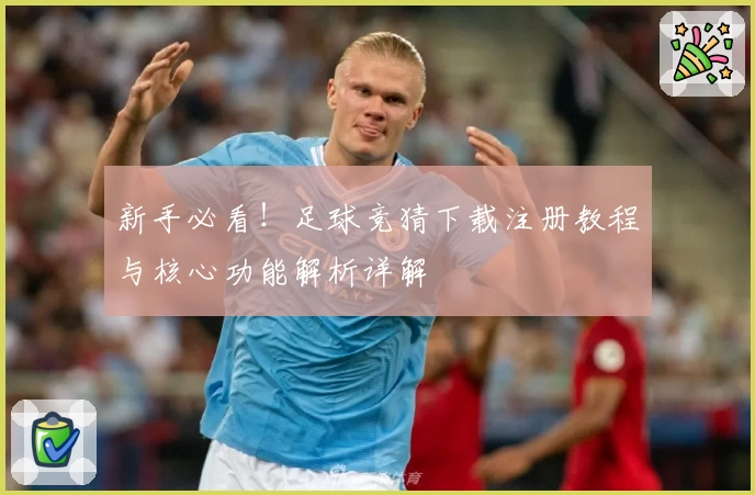 新手必看！足球竞猜下载注册教程与核心功能解析详解