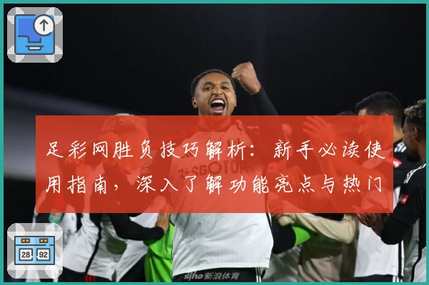 足彩网胜负技巧解析：新手必读使用指南，深入了解功能亮点与热门玩法
