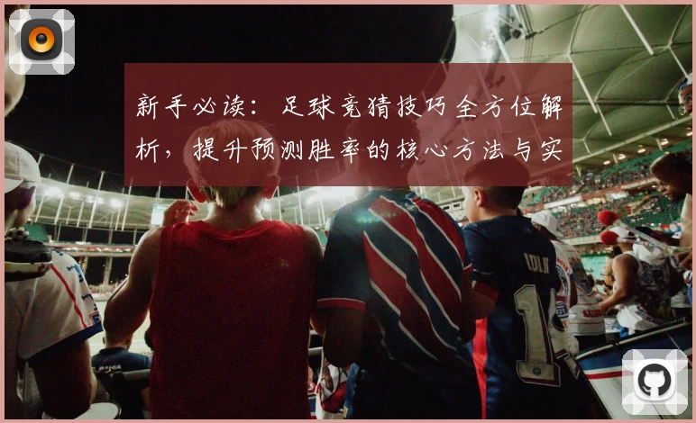 新手必读：足球竞猜技巧全方位解析，提升预测胜率的核心方法与实用攻略
