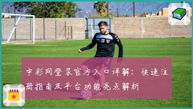 中彩网登录官方入口详解：快速注册指南及平台功能亮点解析