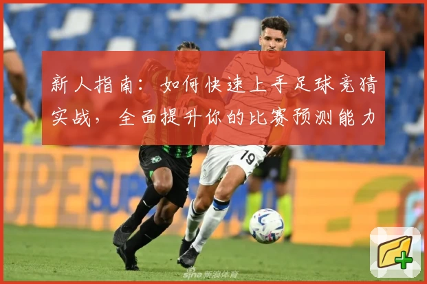 新人指南：如何快速上手足球竞猜实战，全面提升你的比赛预测能力