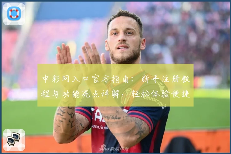 中彩网入口官方指南:新手注册教程与功能亮点详解,轻松体验便捷服务