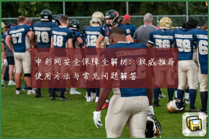 中彩网安全保障全解析:权威推荐使用方法与常见问题解答