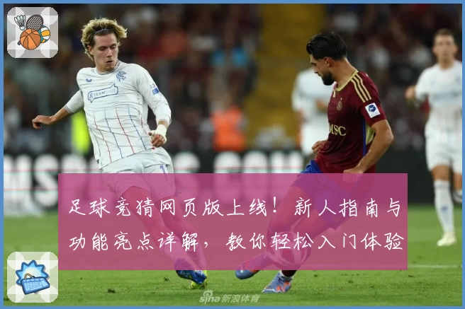 足球竞猜网页版上线!新人指南与功能亮点详解,教你轻松入门体验精彩玩法