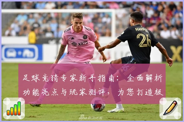 足球竞猜专家新手指南：全面解析功能亮点与玩家测评，为您打造极致使用体验