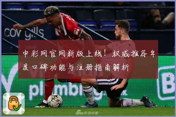 中彩网官网新版上线！权威推荐年度口碑功能与注册指南解析