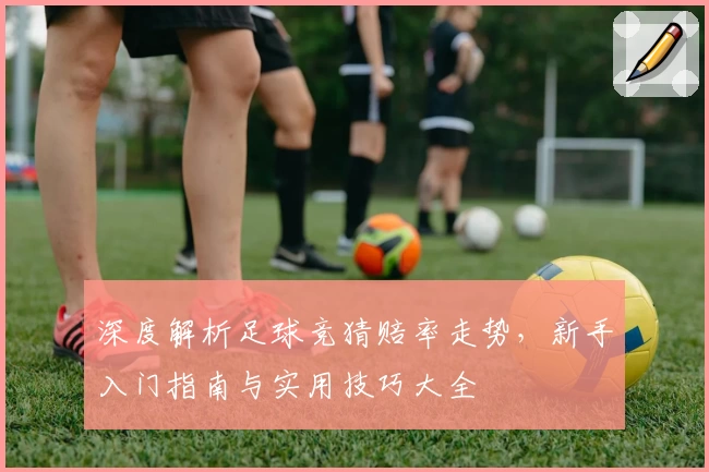 深度解析足球竞猜赔率走势，新手入门指南与实用技巧大全