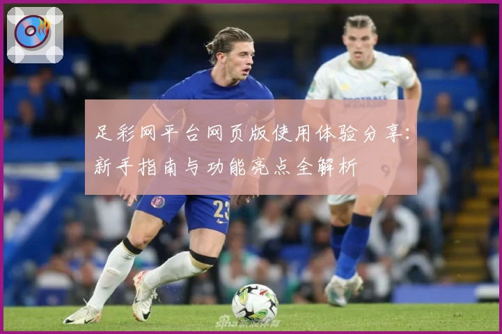 足彩网平台网页版使用体验分享：新手指南与功能亮点全解析