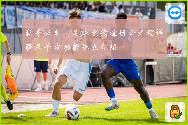 新手必看！足球竞猜注册全流程详解及平台功能亮点介绍