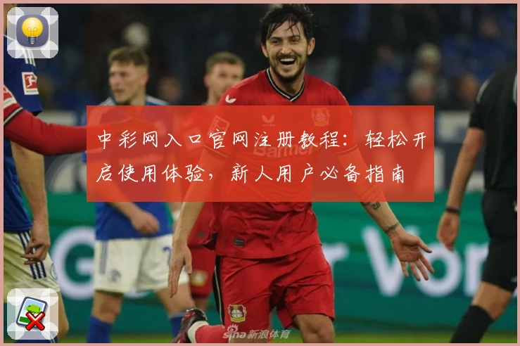 中彩网入口官网注册教程：轻松开启使用体验，新人用户必备指南