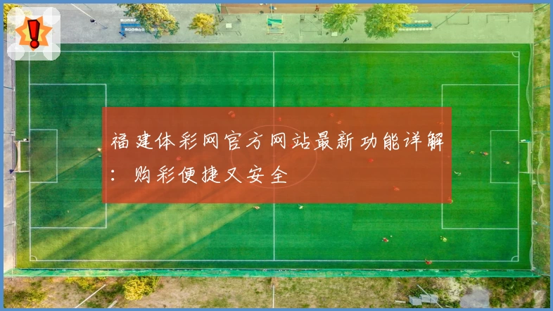 福建体彩网官方网站最新功能详解：购彩便捷又安全