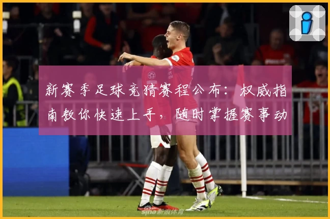 新赛季足球竞猜赛程公布：权威指南教你快速上手，随时掌握赛事动态