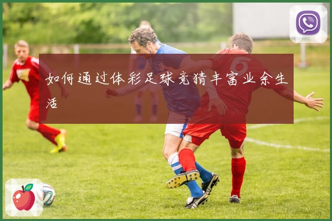 如何通过体彩足球竞猜丰富业余生活