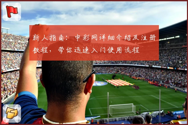 新人指南：中彩网详细介绍及注册教程，带你迅速入门使用流程