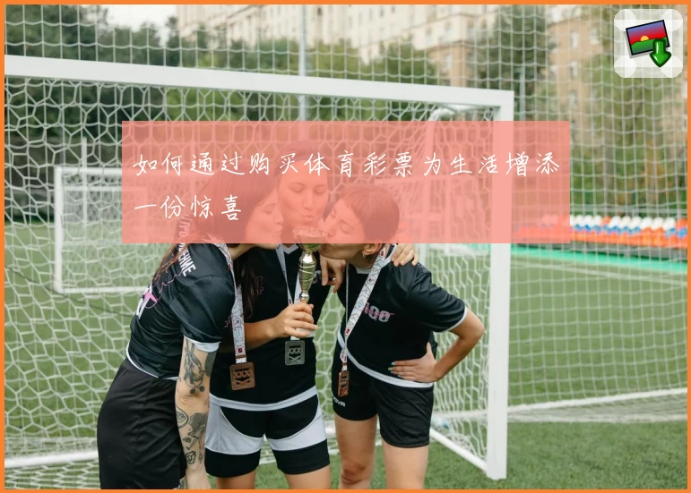 如何通过购买体育彩票为生活增添一份惊喜