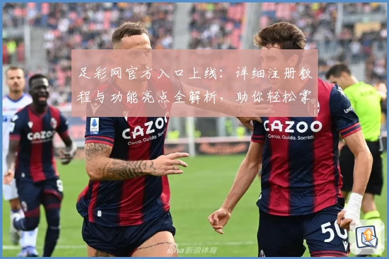 足彩网官方入口上线：详细注册教程与功能亮点全解析，助你轻松掌握全新用户体验