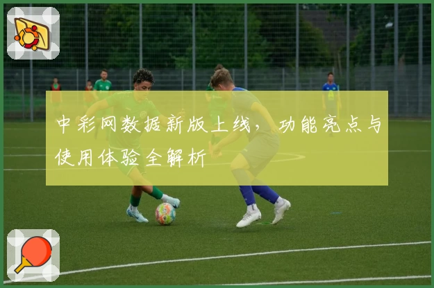 中彩网数据新版上线，功能亮点与使用体验全解析
