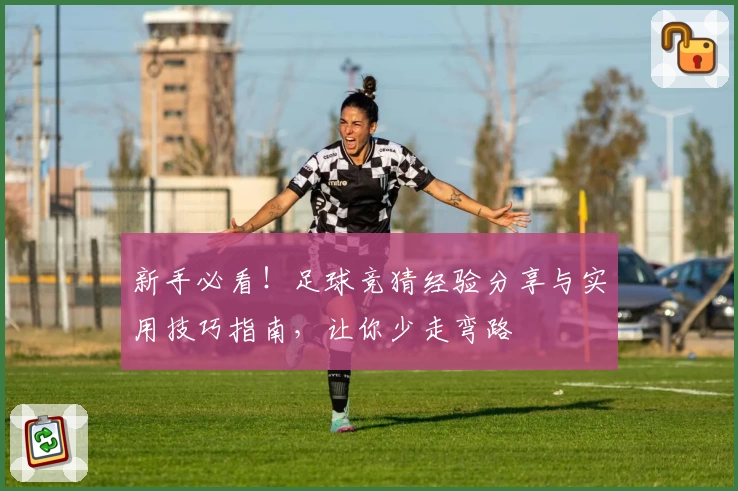 新手必看！足球竞猜经验分享与实用技巧指南，让你少走弯路